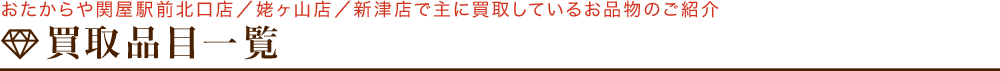 おたからや関屋駅前北口店／姥ヶ山店／新津店で主に買取しているお品物のご紹介　買取品目一覧