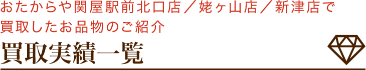 おたからや関屋駅前北口店／姥ヶ山店／新津店で主に買取しているお品物のご紹介 買取実績一覧